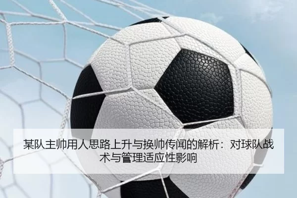 某队主帅用人思路上升与换帅传闻的解析：对球队战术与管理适应性影响