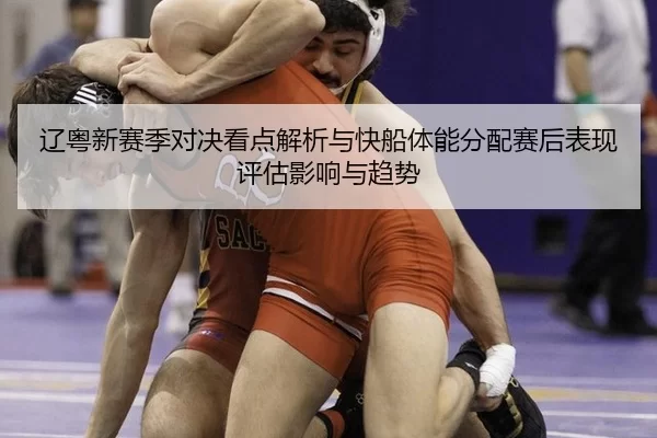 liao-yue-xin-sai-ji-dui-jue-kan-dian-jie-xi-yu-kuai-chuan-ti-neng-fen-pei-sai-hou-biao-xian-ping-gu-ying-xiang-yu-qu-shi-1-278.jpg
